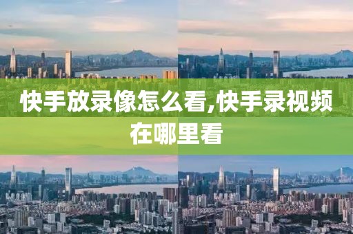快手放录像怎么看,快手录视频在哪里看