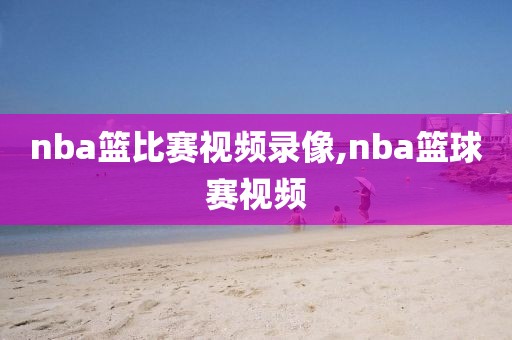 nba篮比赛视频录像,nba篮球赛视频