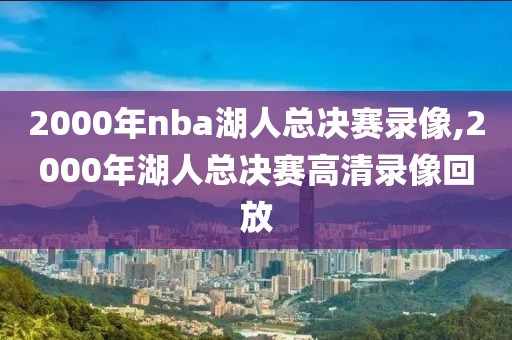 2000年nba湖人总决赛录像,2000年湖人总决赛高清录像回放