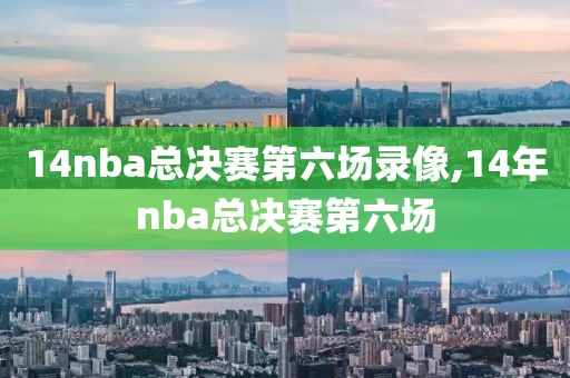 14nba总决赛第六场录像,14年nba总决赛第六场