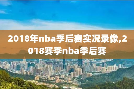 2018年nba季后赛实况录像,2018赛季nba季后赛