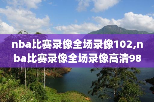 nba比赛录像全场录像102,nba比赛录像全场录像高清98