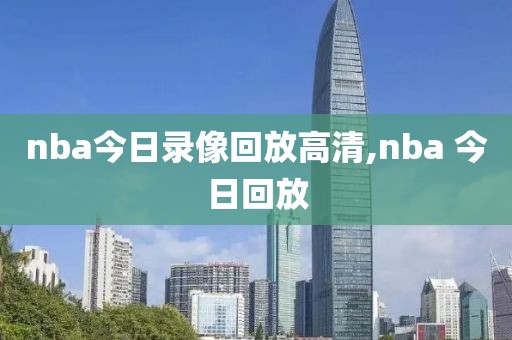 nba今日录像回放高清,nba 今日回放