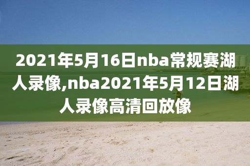 2021年5月16日nba常规赛湖人录像,nba2021年5月12日湖人录像高清回放像