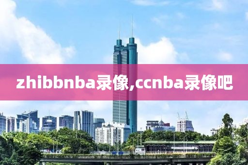 zhibbnba录像,ccnba录像吧