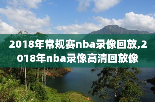 2018年常规赛nba录像回放,2018年nba录像高清回放像