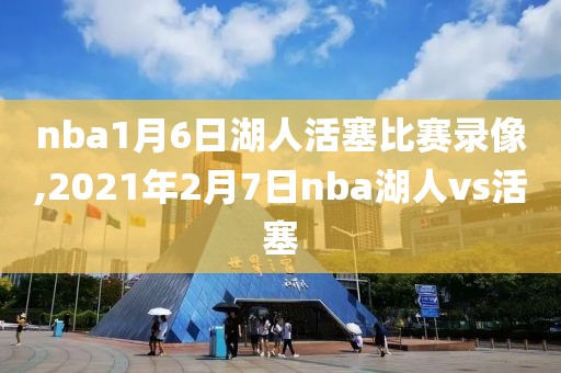 nba1月6日湖人活塞比赛录像,2021年2月7日nba湖人vs活塞