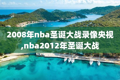 2008年nba圣诞大战录像央视,nba2012年圣诞大战