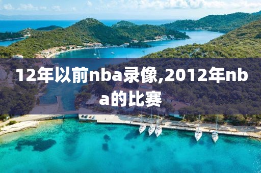 12年以前nba录像,2012年nba的比赛