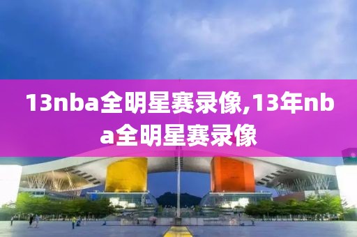 13nba全明星赛录像,13年nba全明星赛录像