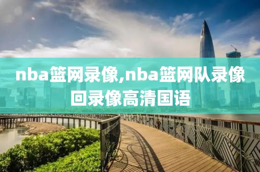 nba篮网录像,nba篮网队录像回录像高清国语