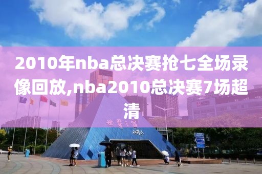 2010年nba总决赛抢七全场录像回放,nba2010总决赛7场超清