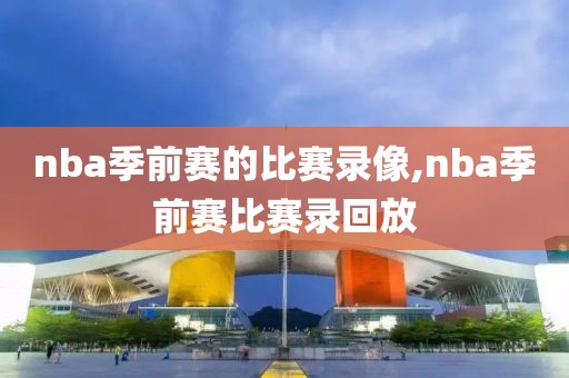 nba季前赛的比赛录像,nba季前赛比赛录回放
