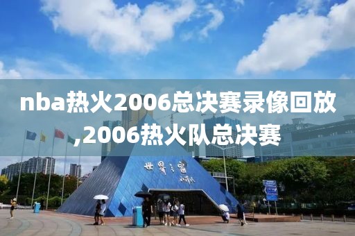 nba热火2006总决赛录像回放,2006热火队总决赛