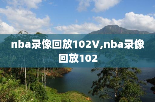 nba录像回放102V,nba录像回放102