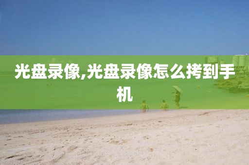 光盘录像,光盘录像怎么拷到手机