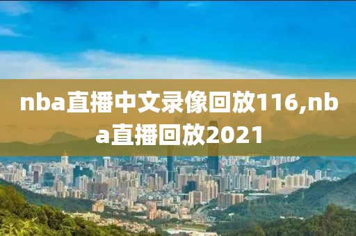 nba直播中文录像回放116,nba直播回放2021