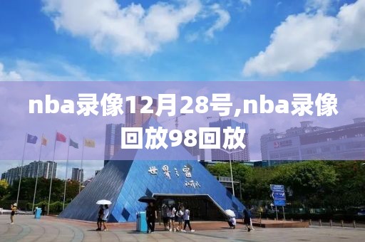 nba录像12月28号,nba录像回放98回放