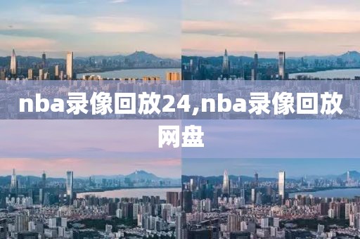 nba录像回放24,nba录像回放网盘
