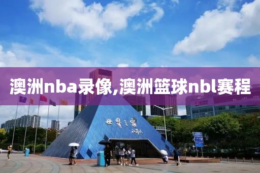 澳洲nba录像,澳洲篮球nbl赛程