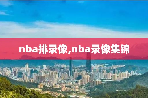 nba排录像,nba录像集锦