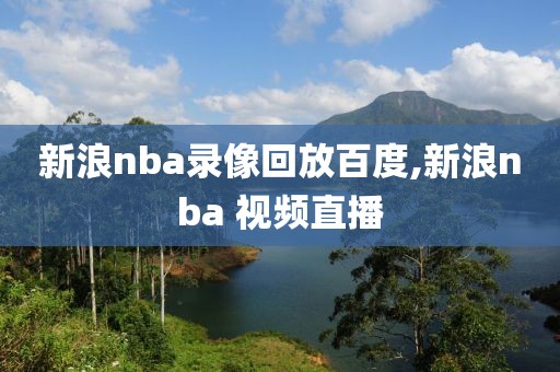 新浪nba录像回放百度,新浪nba 视频直播