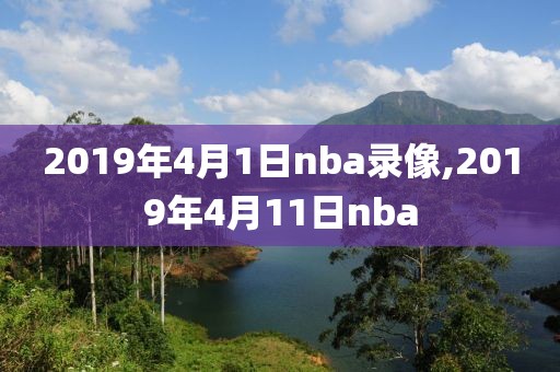 2019年4月1日nba录像,2019年4月11日nba