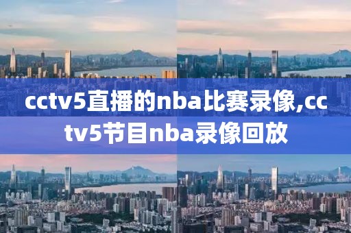 cctv5直播的nba比赛录像,cctv5节目nba录像回放