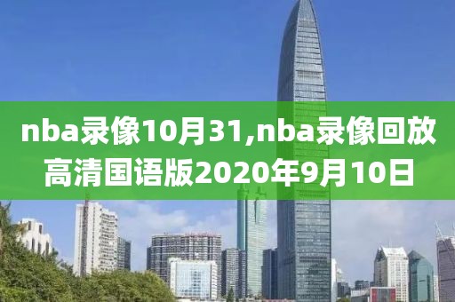 nba录像10月31,nba录像回放高清国语版2020年9月10日
