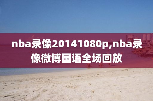 nba录像20141080p,nba录像微博国语全场回放