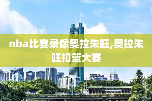 nba比赛录像奥拉朱旺,奥拉朱旺扣篮大赛