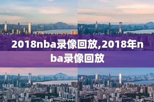 2018nba录像回放,2018年nba录像回放