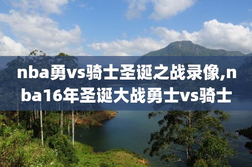 nba勇vs骑士圣诞之战录像,nba16年圣诞大战勇士vs骑士
