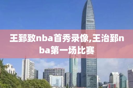 王郅致nba首秀录像,王治郅nba第一场比赛