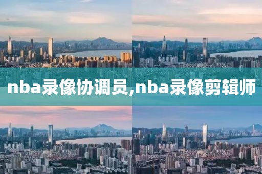 nba录像协调员,nba录像剪辑师