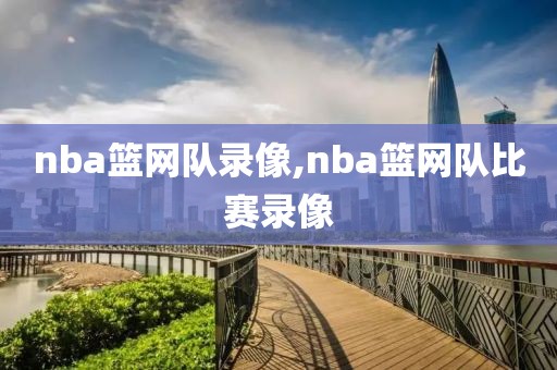 nba篮网队录像,nba篮网队比赛录像