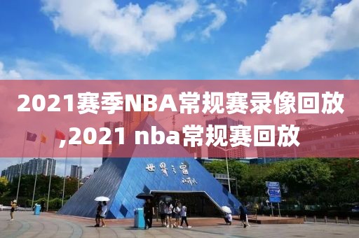 2021赛季NBA常规赛录像回放,2021 nba常规赛回放