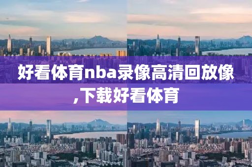 好看体育nba录像高清回放像,下载好看体育