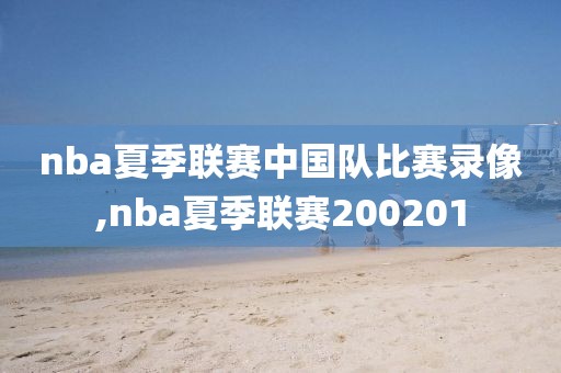 nba夏季联赛中国队比赛录像,nba夏季联赛200201