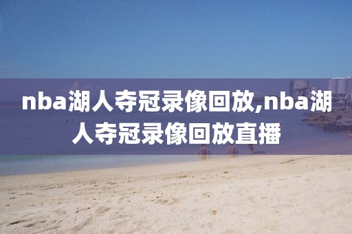 nba湖人夺冠录像回放,nba湖人夺冠录像回放直播