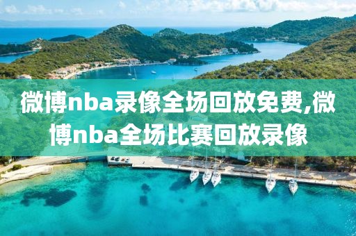 微博nba录像全场回放免费,微博nba全场比赛回放录像