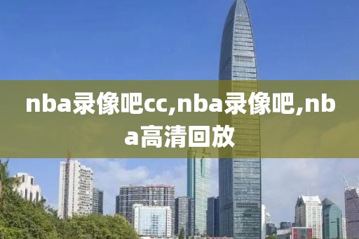 nba录像吧cc,nba录像吧,nba高清回放