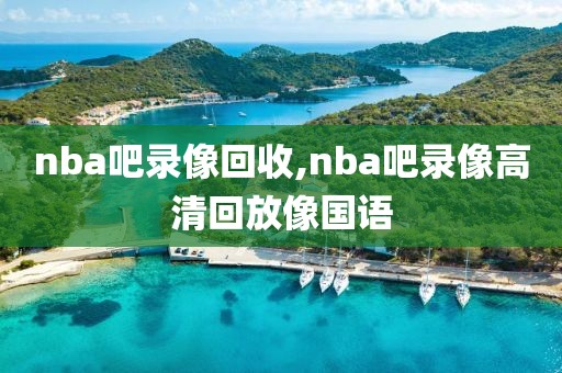 nba吧录像回收,nba吧录像高清回放像国语