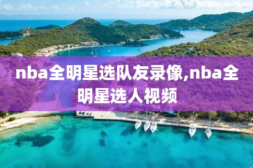 nba全明星选队友录像,nba全明星选人视频