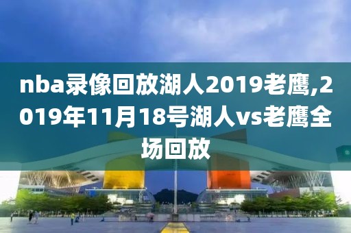 nba录像回放湖人2019老鹰,2019年11月18号湖人vs老鹰全场回放