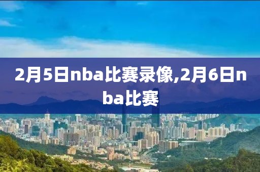 2月5日nba比赛录像,2月6日nba比赛
