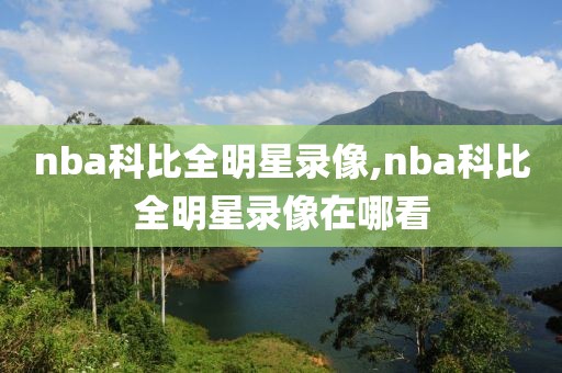 nba科比全明星录像,nba科比全明星录像在哪看
