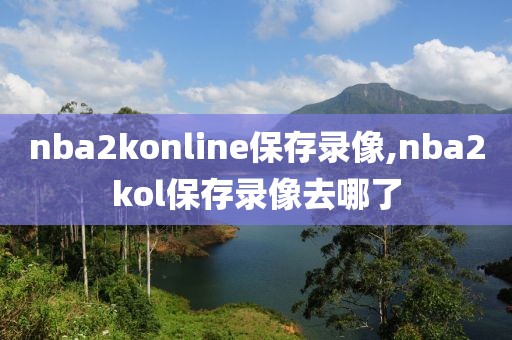 nba2konline保存录像,nba2kol保存录像去哪了