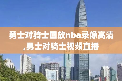 勇士对骑士回放nba录像高清,勇士对骑士视频直播