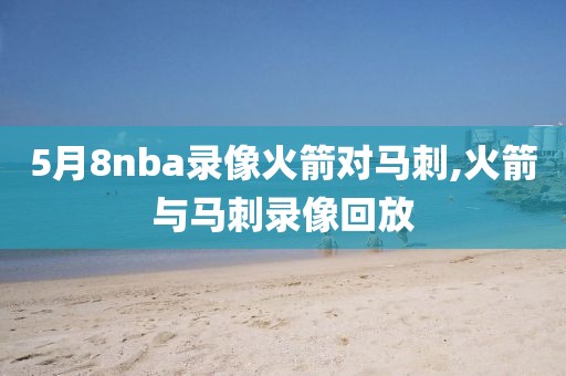 5月8nba录像火箭对马刺,火箭与马刺录像回放
